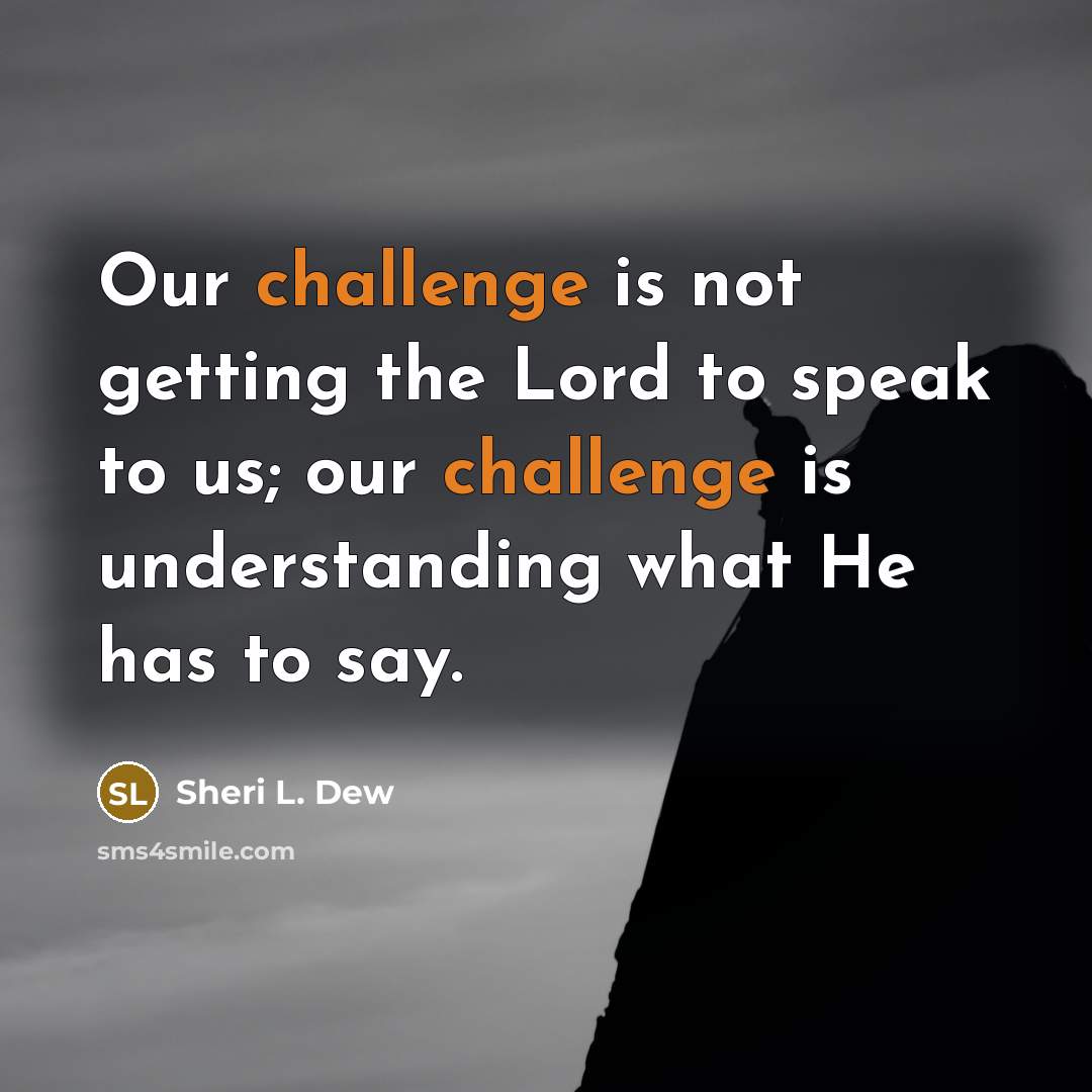 “Our challenge is not getting the Lord to speak to…” quote by Sheri L. Dew