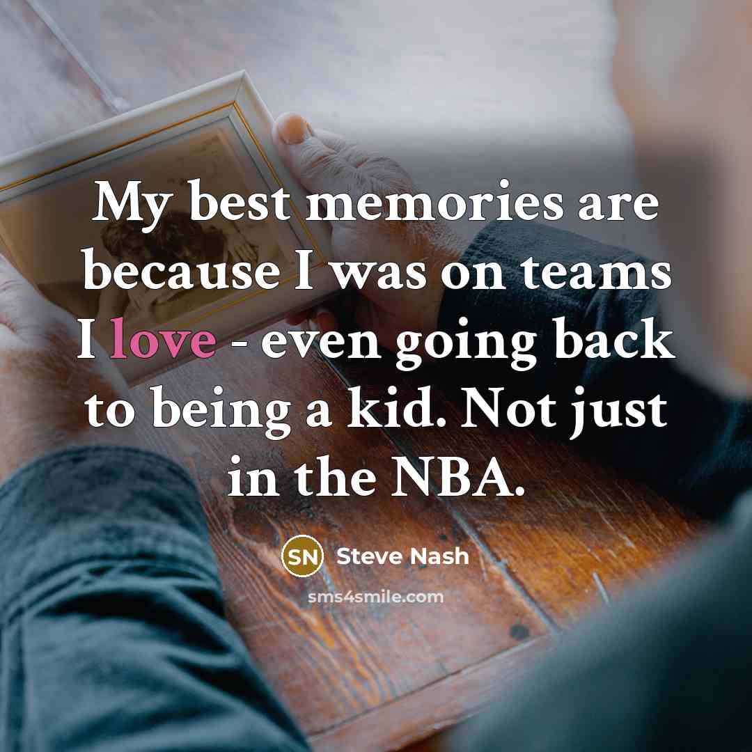 “My best memories are because I was on teams I…” quote by Steve Nash