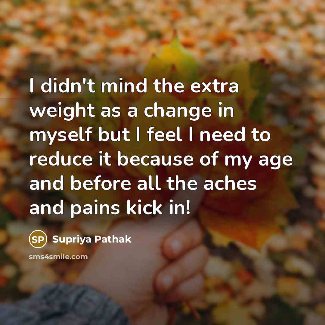 “I didn't mind the extra weight as a change in…” quote by Supriya Pathak