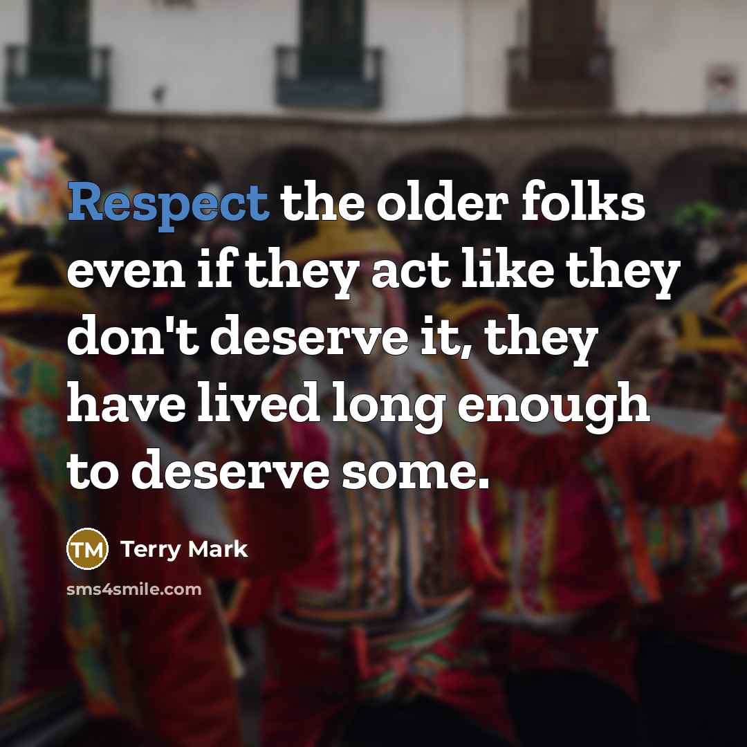 “Respect the older folks even if they act like they…” quote by Terry Mark