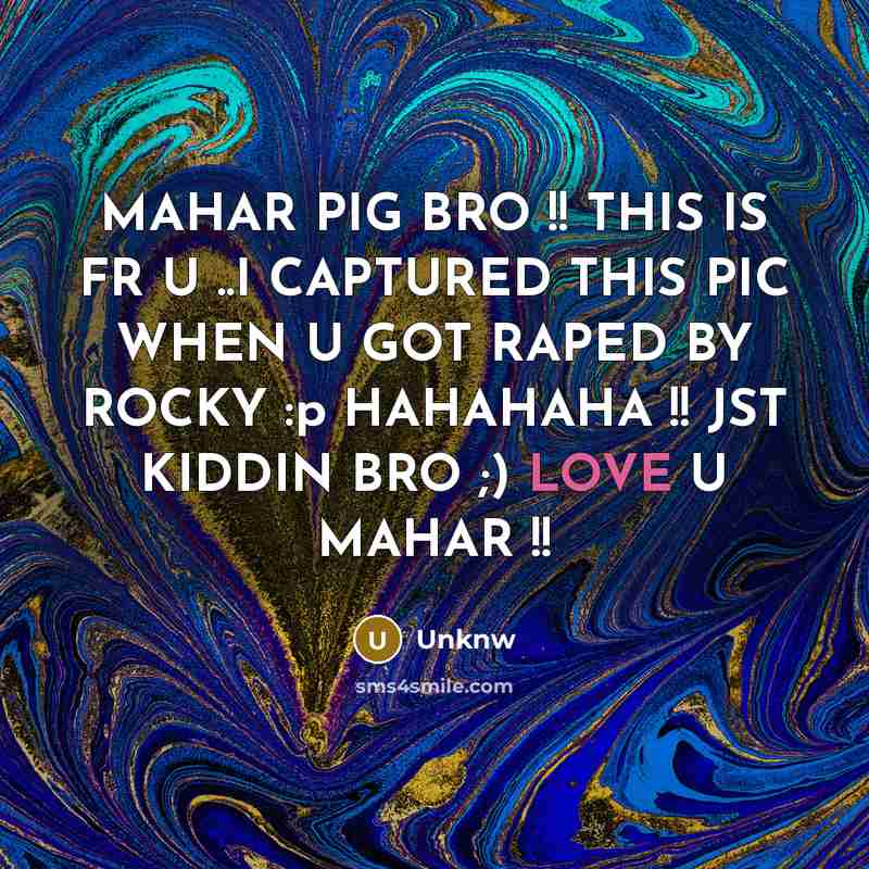 “MAHAR PIG BRO !! THIS IS FR U ..I CAPTURED THIS PIC WHEN U GOT RAPED BY ROCKY :p HAHAHAHA !! JST KIDDIN BRO ;) LOVE U MAHAR !!” quote by UNKNW