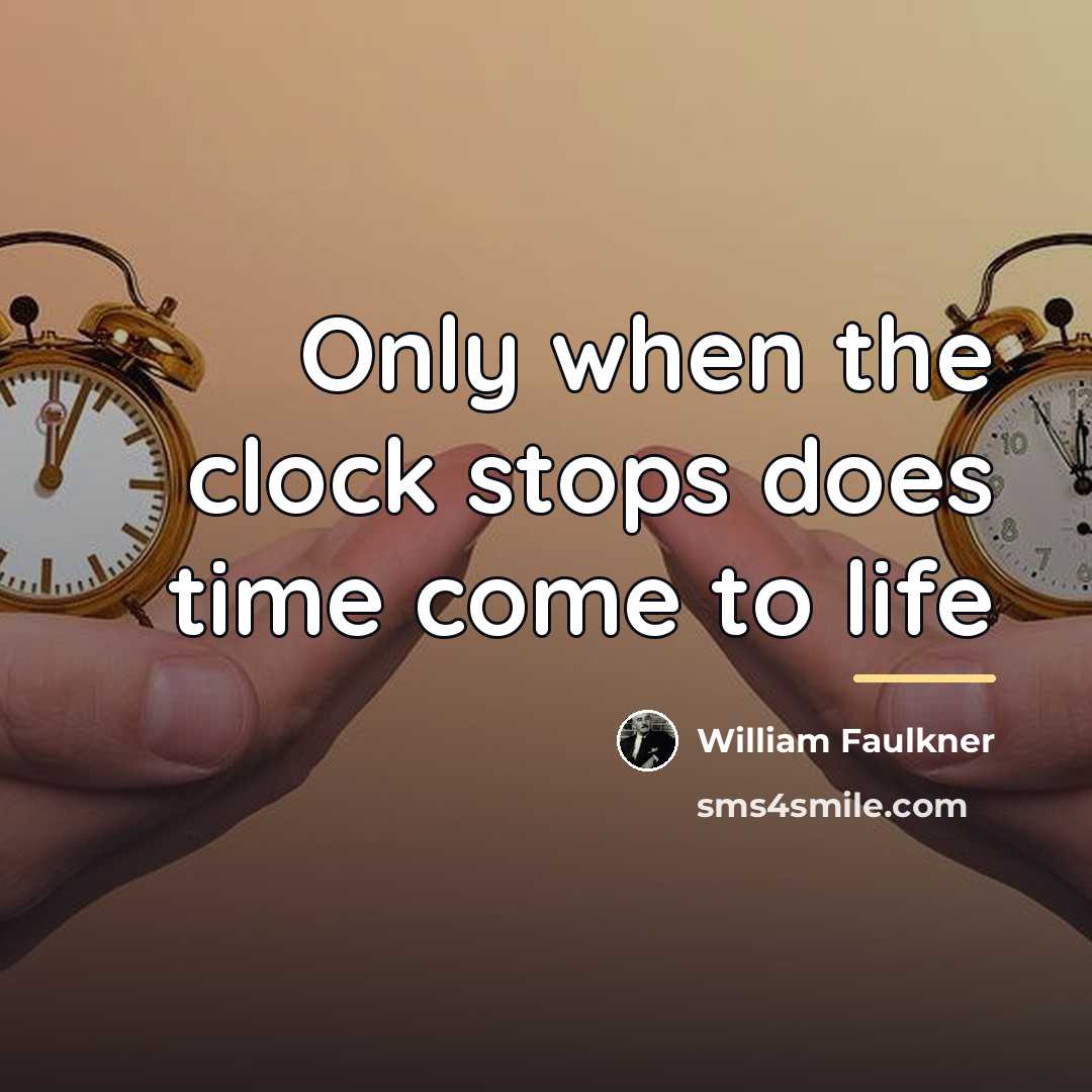 “Only when the clock stops does time come to life…” quote by William Faulkner