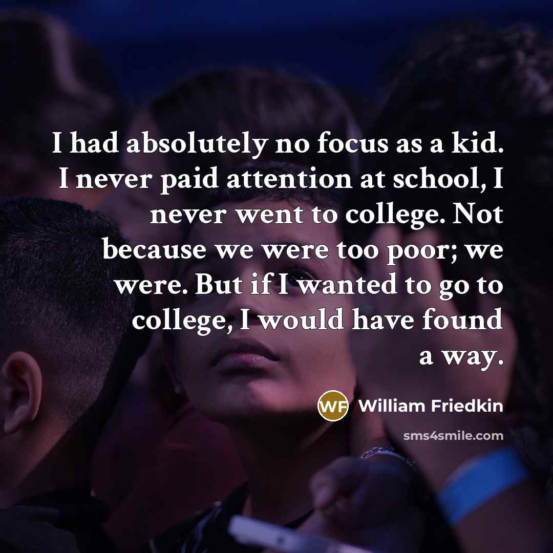 “I had absolutely no focus as a kid. I never…” quote by William Friedkin