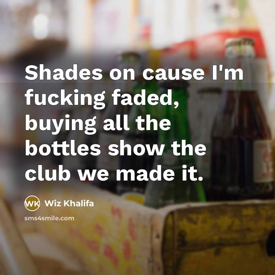 “Shades on cause I'm fucking faded, buying all the bottles…” quote by Wiz Khalifa