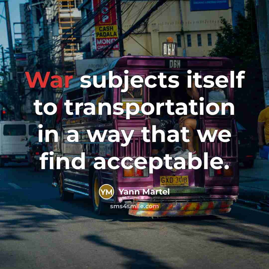 “War subjects itself to transportation in a way that we…” quote by Yann Martel
