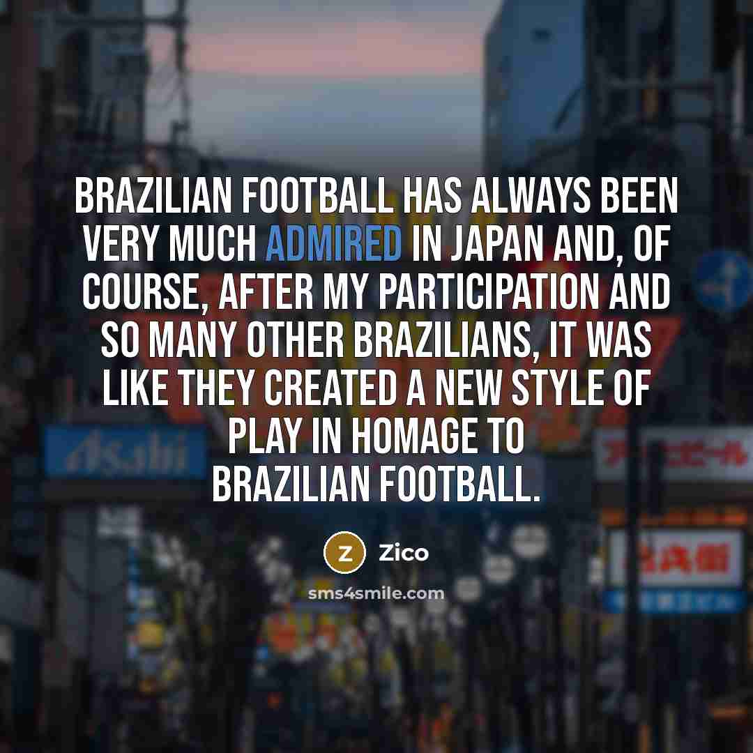 “Brazilian football has always been very much admired in Japan…” quote by Zico