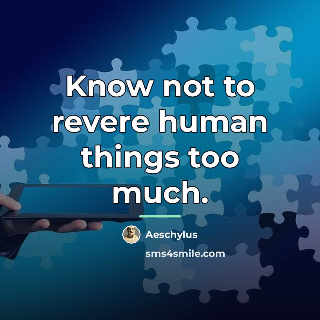 “Know not to revere human things too much.…” quote by Aeschylus