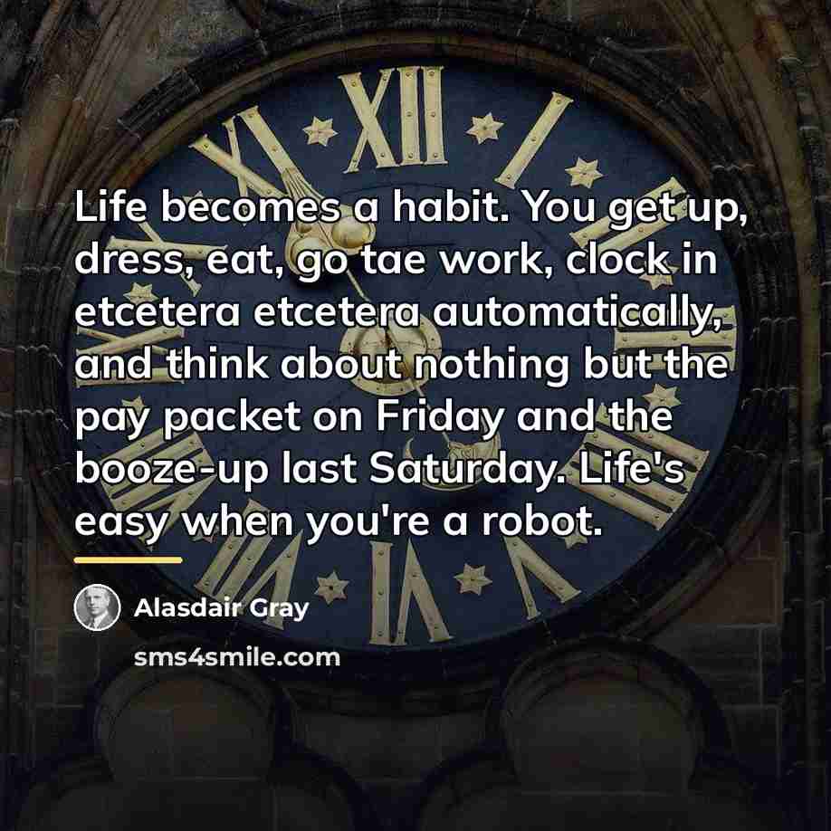 “Life becomes a habit. You get up, dress, eat, go…” quote by Alasdair Gray