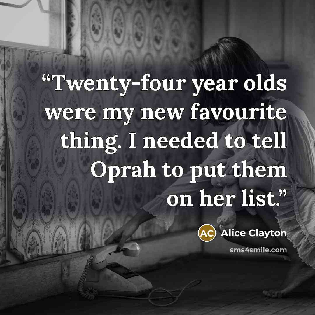 “Twenty-four year olds were my new favourite thing. I needed to tell Oprah to put them on her list.” quote by Alice Clayton
