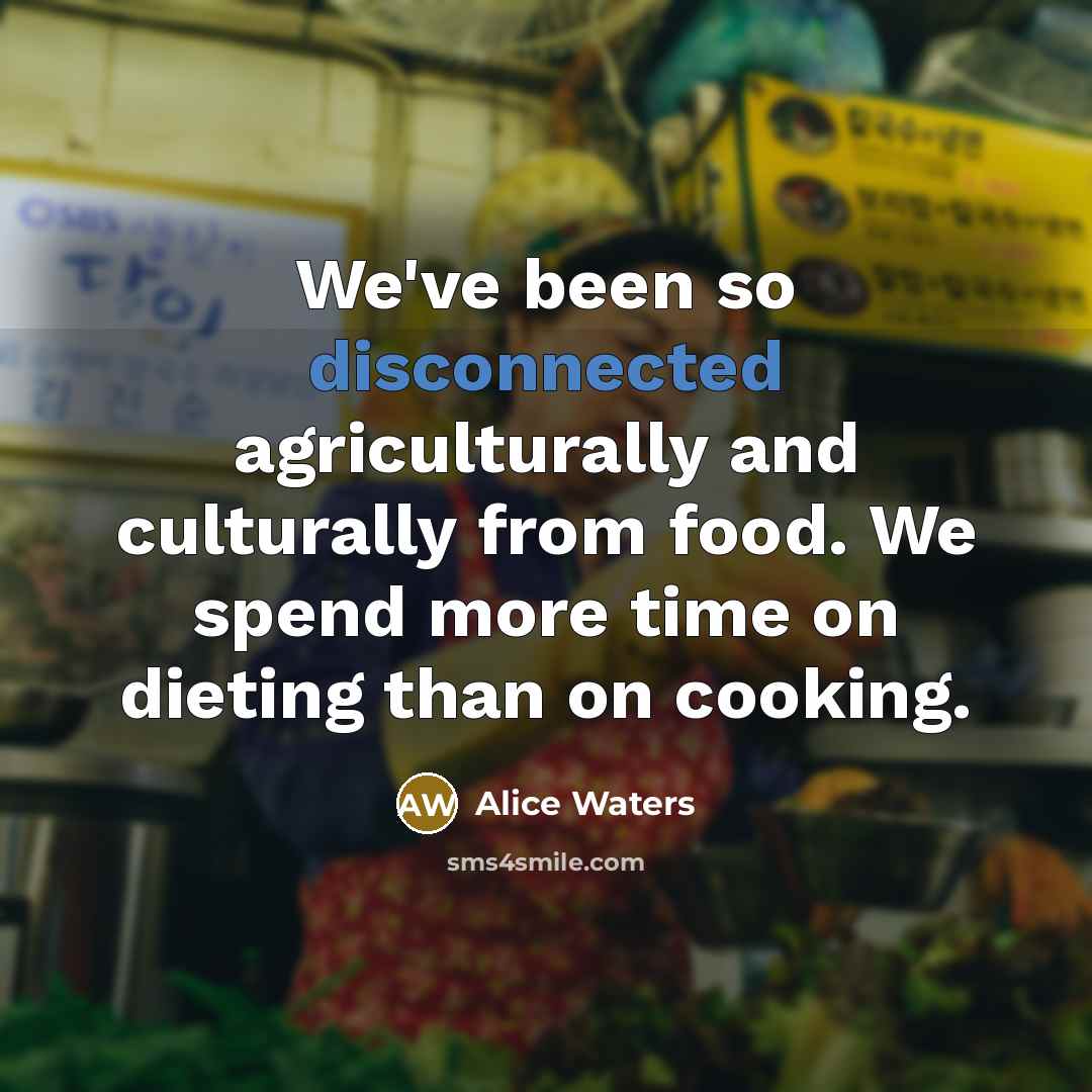 “We've been so disconnected agriculturally and culturally from food. We…” quote by Alice Waters