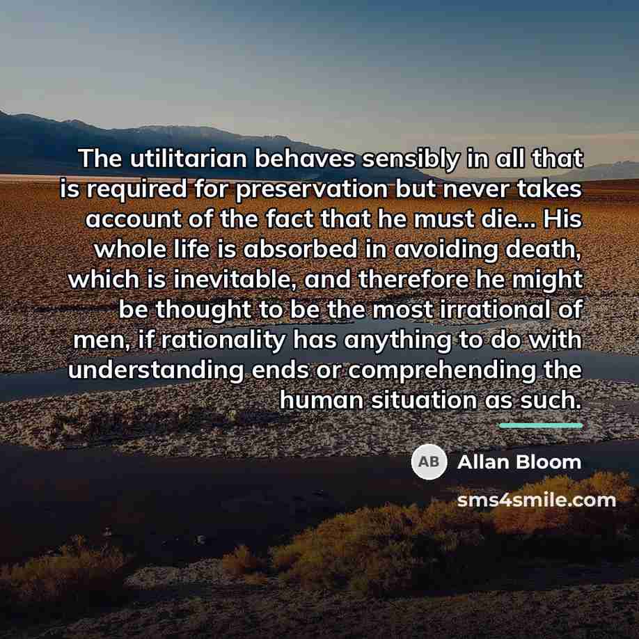 “The utilitarian behaves sensibly in all that is required for…” quote by Allan Bloom