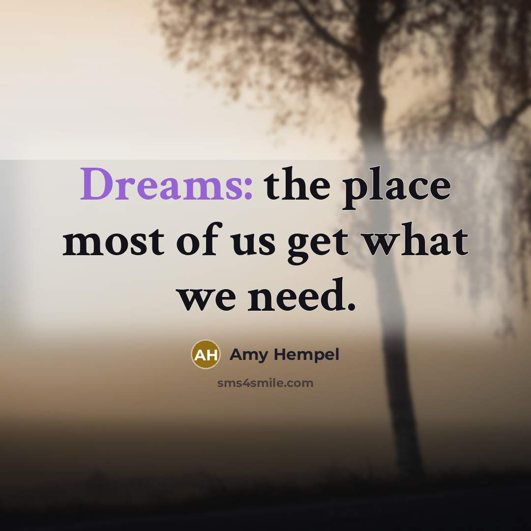 “Dreams: the place most of us get what we need.…” quote by Amy Hempel