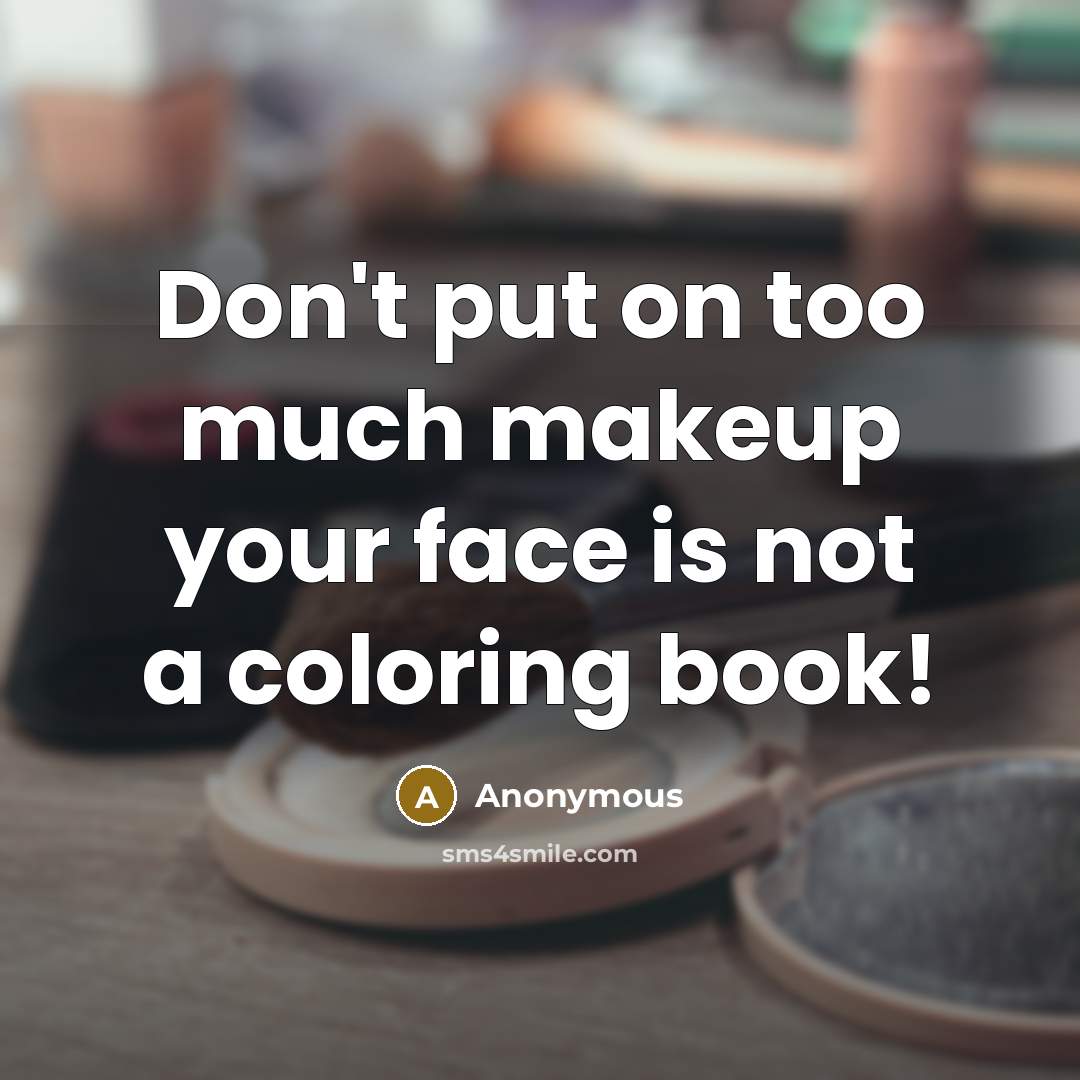 “Don't put on too much makeup your face is not a coloring book!” quote by Anonymous