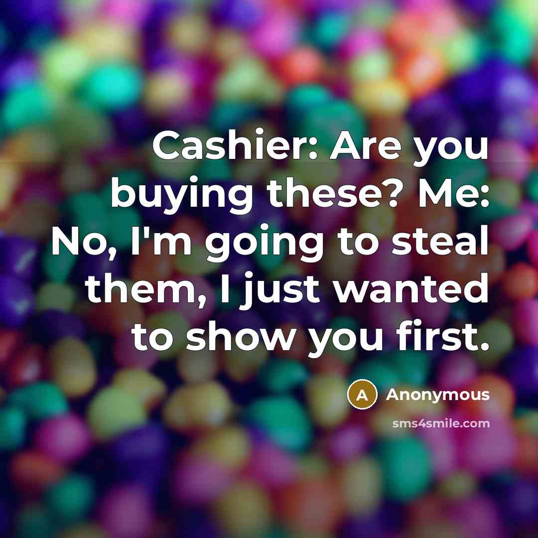 “Cashier: Are you buying these? Me: No, I'm going to steal them, I just wanted to show you first.” quote by Anonymous