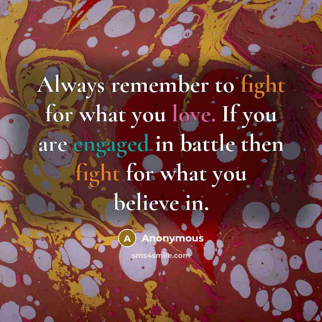 “Always remember to fight for what you love. If you are engaged in battle then fight for what you believe in.” quote by Anonymous