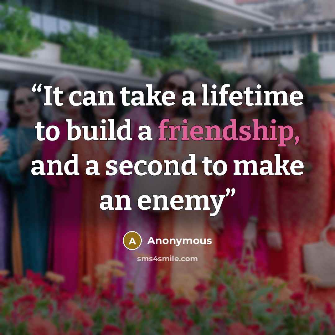 “It can take a lifetime to build a friendship, and a second to make an enemy” quote by Anonymous