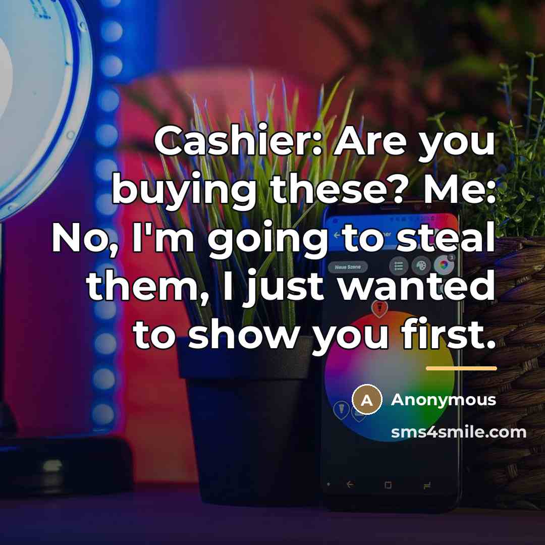 “Cashier: Are you buying these? Me: No, I'm going to…” quote by Anonymous
