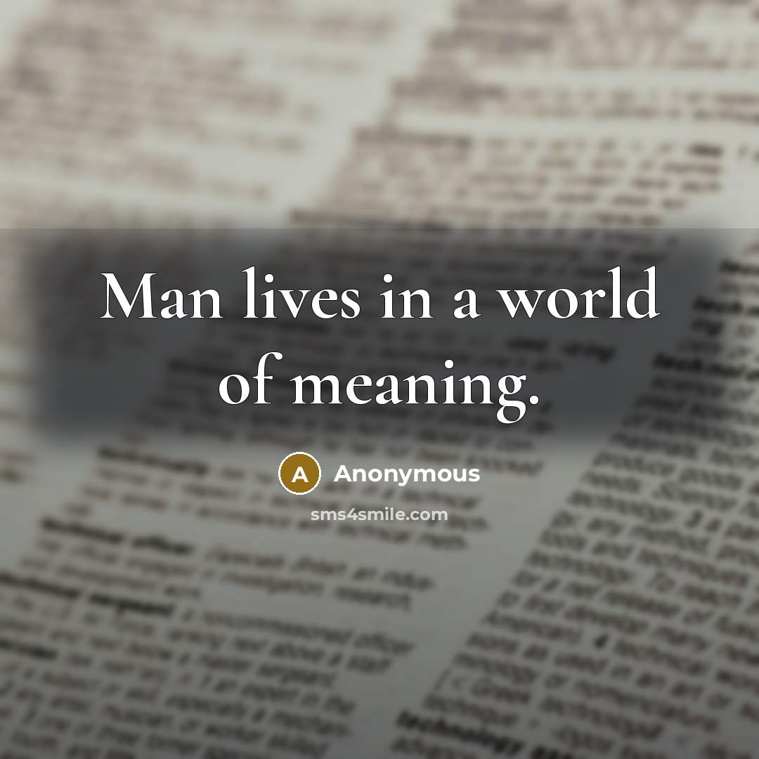 “Man lives in a world of meaning.” quote by Anonymous