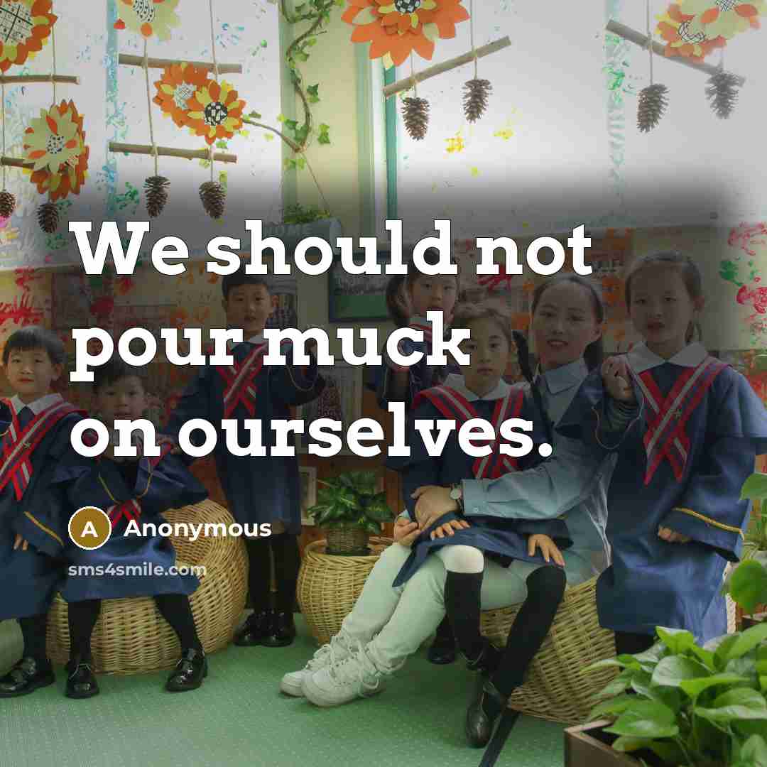 “We should not pour muck on ourselves.” quote by Anonymous