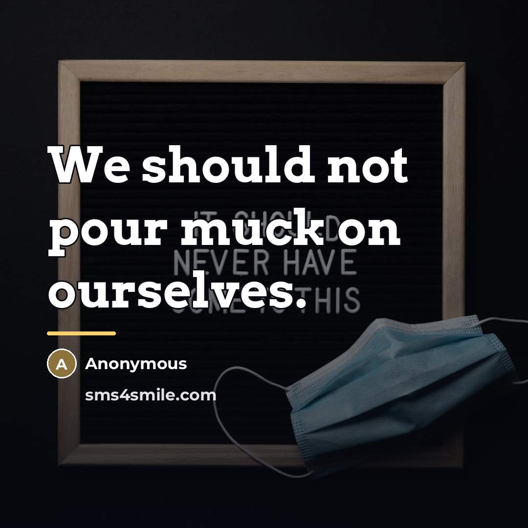 “We should not pour muck on ourselves.…” quote by Anonymous