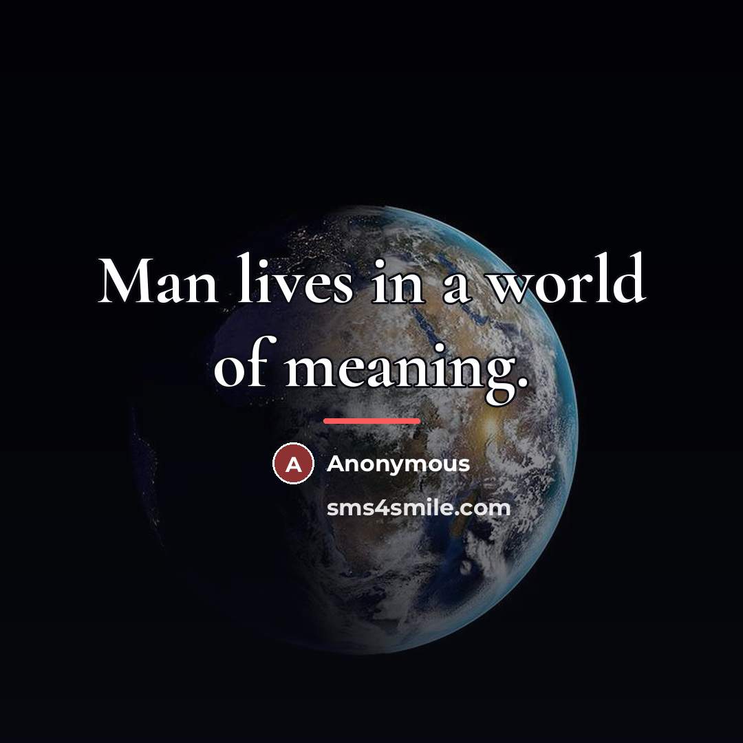 “Man lives in a world of meaning.…” quote by Anonymous
