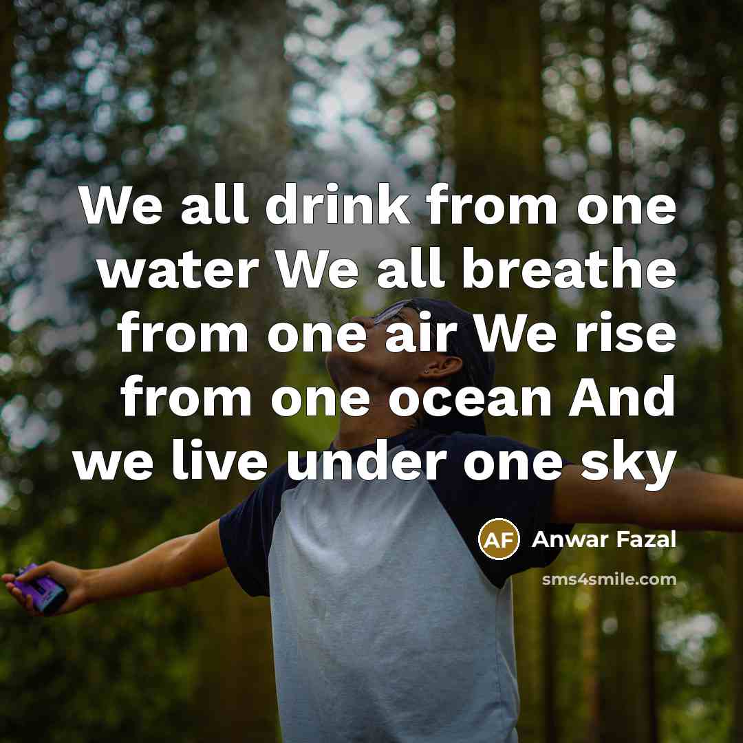 “We all drink from one water We all breathe from…” quote by Anwar Fazal