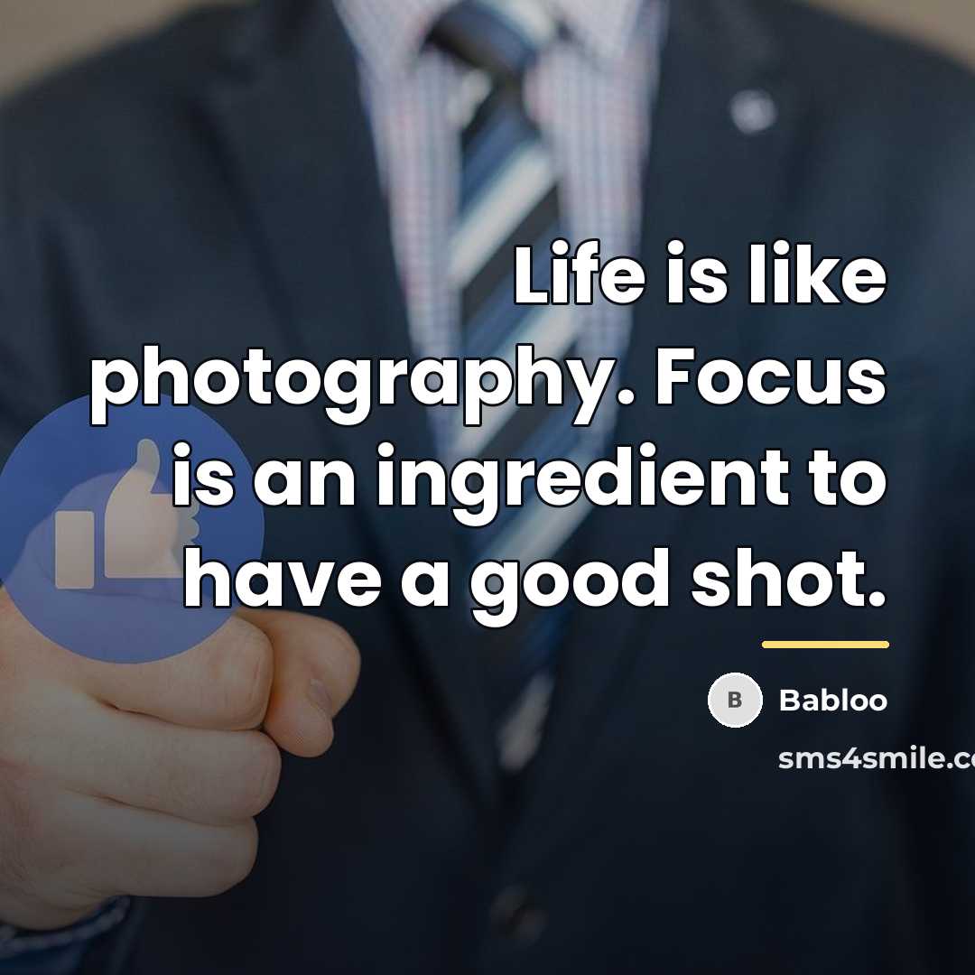 “Life is like photography. Focus is an ingredient to have…” quote by Babloo
