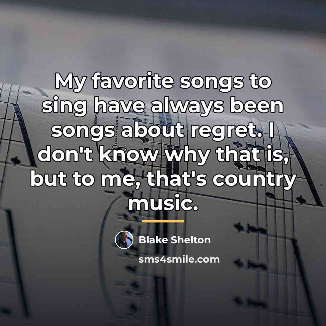 “My favorite songs to sing have always been songs about…” quote by Blake Shelton