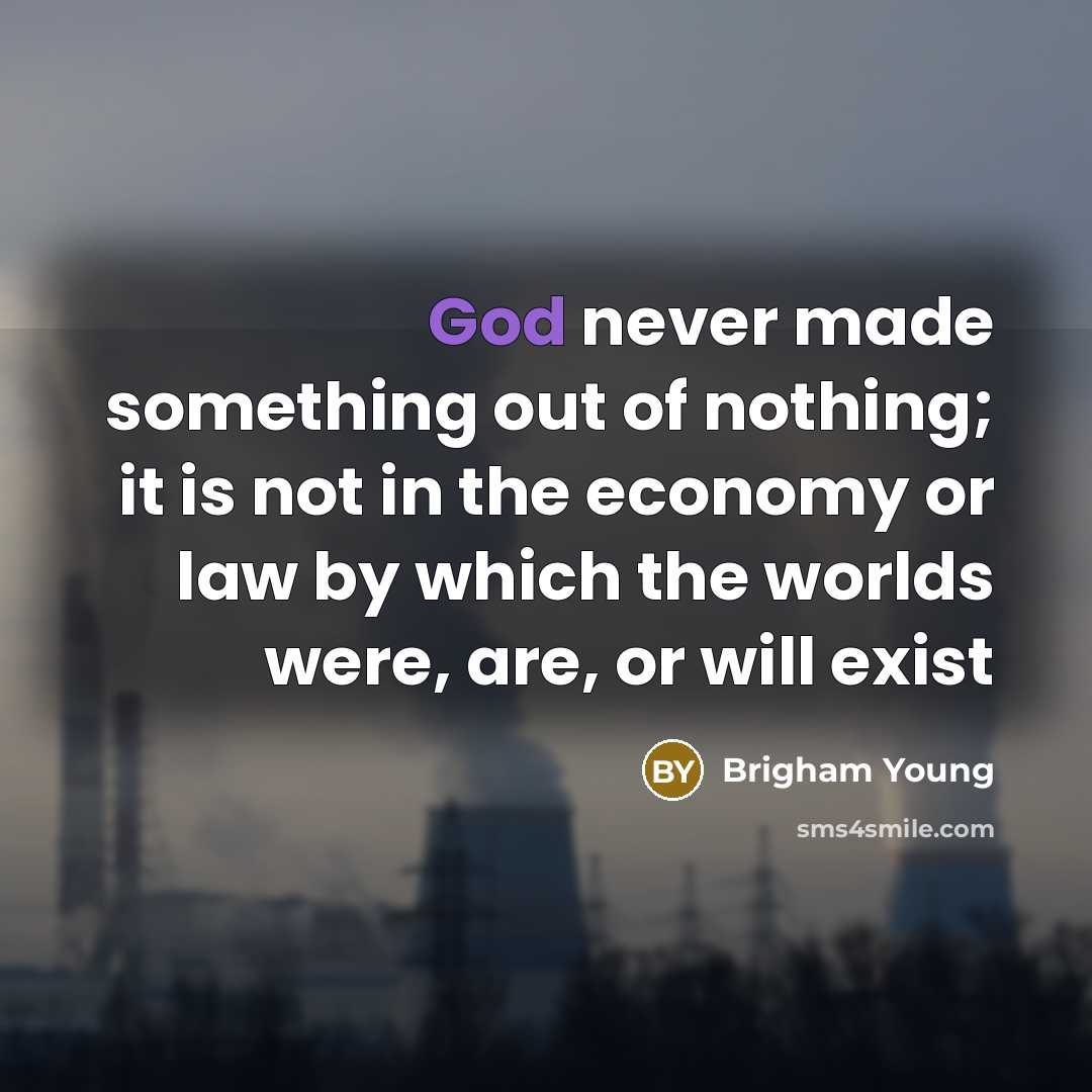 “God never made something out of nothing; it is not…” quote by Brigham Young