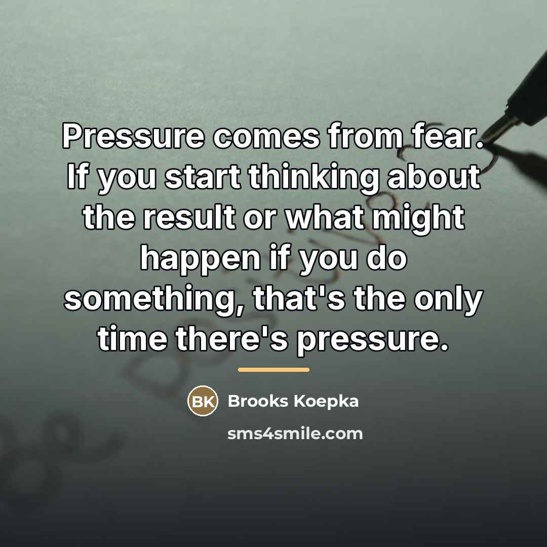 “Pressure comes from fear. If you start thinking about the…” quote by Brooks Koepka