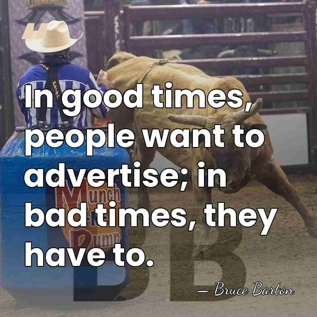 In good times, people want to advertise; in bad times, they have&hellip; - Bruce Barton