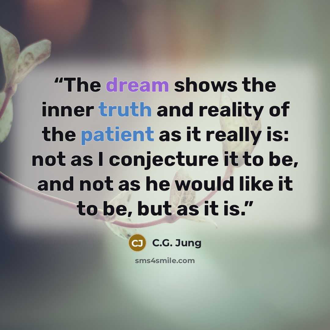 “The dream shows the inner truth and reality of the patient as it really is: not as I conjecture it to be, and not as he would like it to be, but as it is.” quote by C.G. Jung