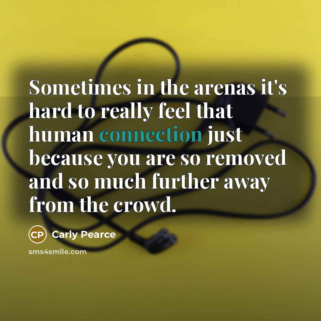 “Sometimes in the arenas it's hard to really feel that…” quote by Carly Pearce