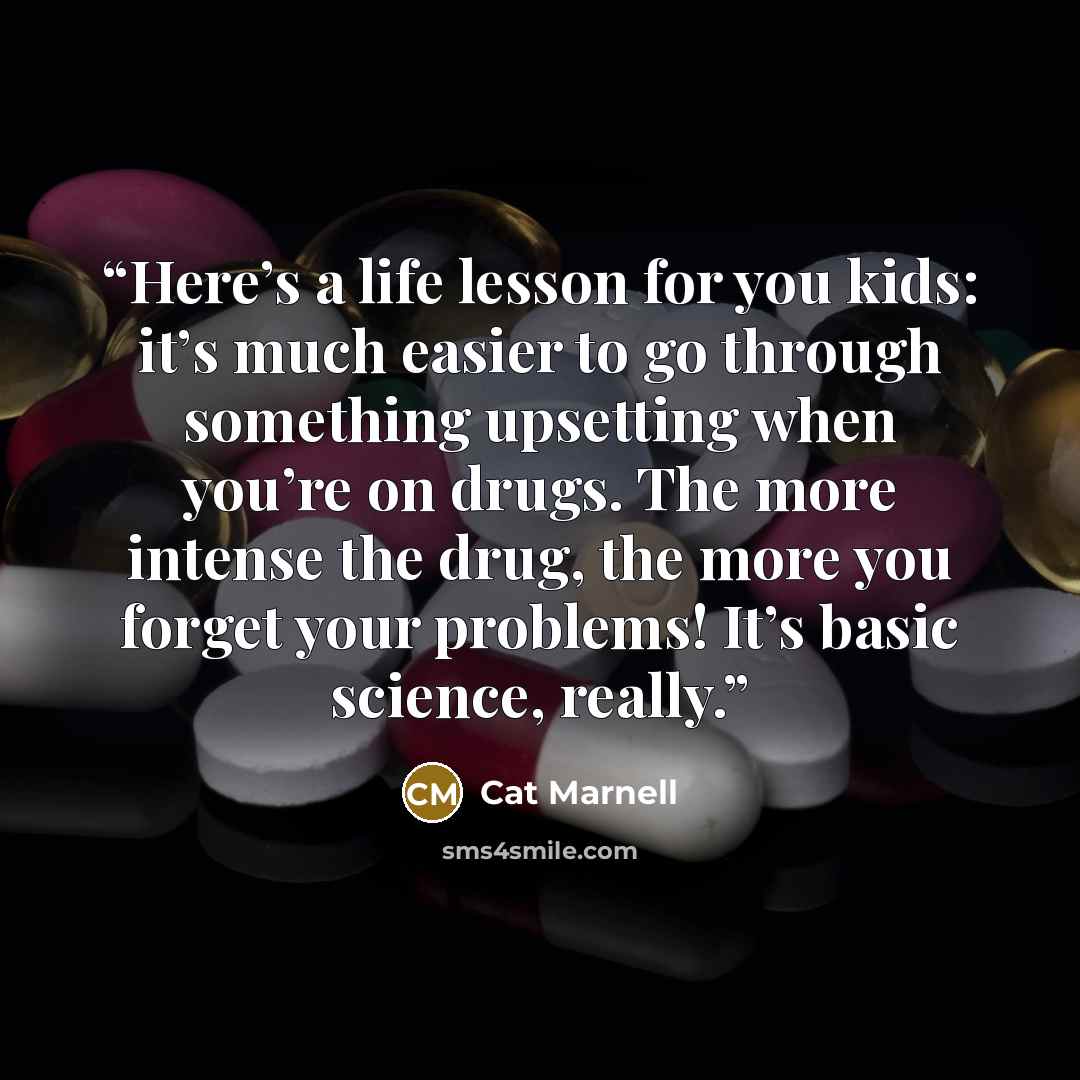 “Here’s a life lesson for you kids: it’s much easier to go through something upsetting when you’re on drugs. The more intense the drug, the more you forget your problems! It’s basic science, really.” quote by Cat Marnell