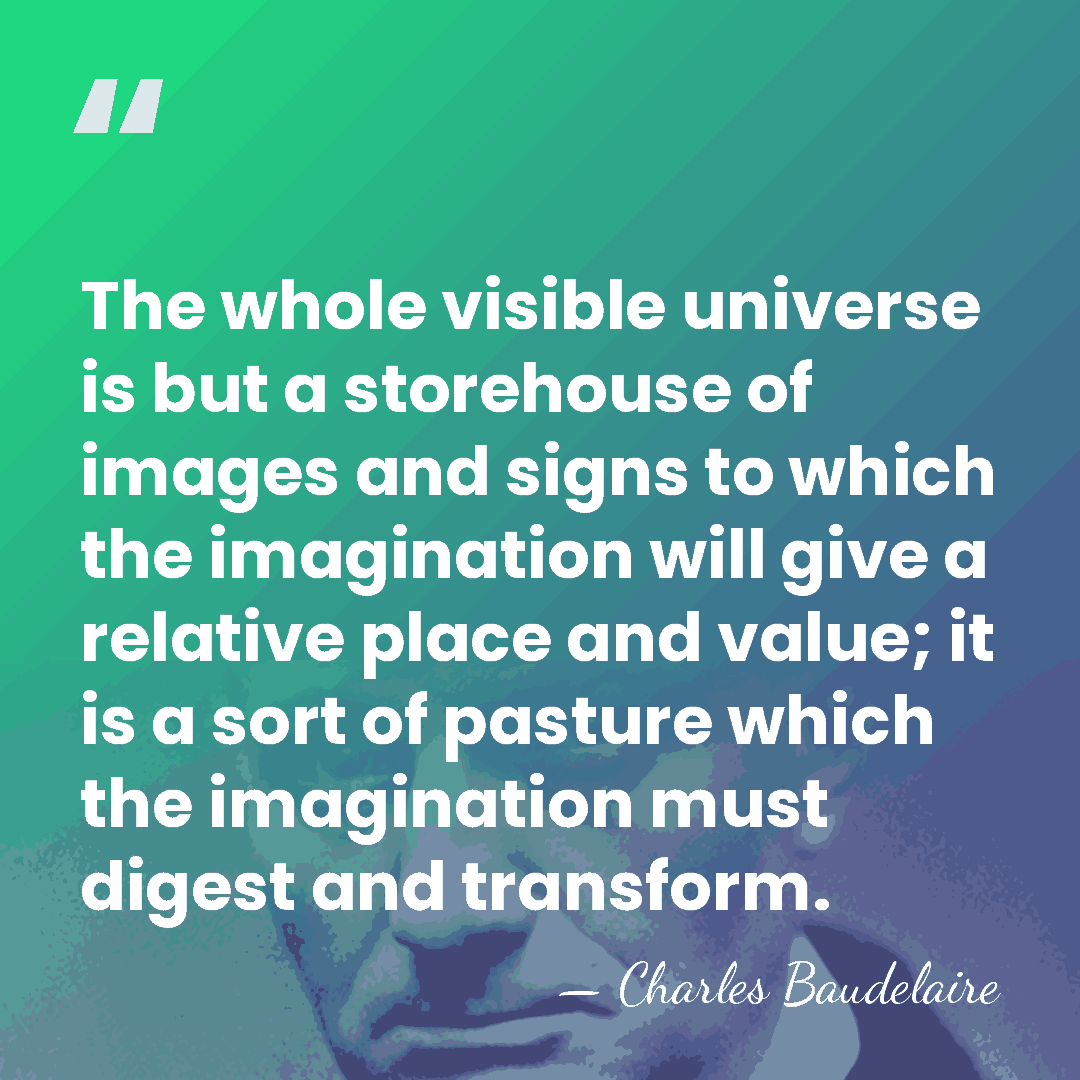 The whole visible universe is but a storehouse of images and signs&hellip; - Charles Baudelaire