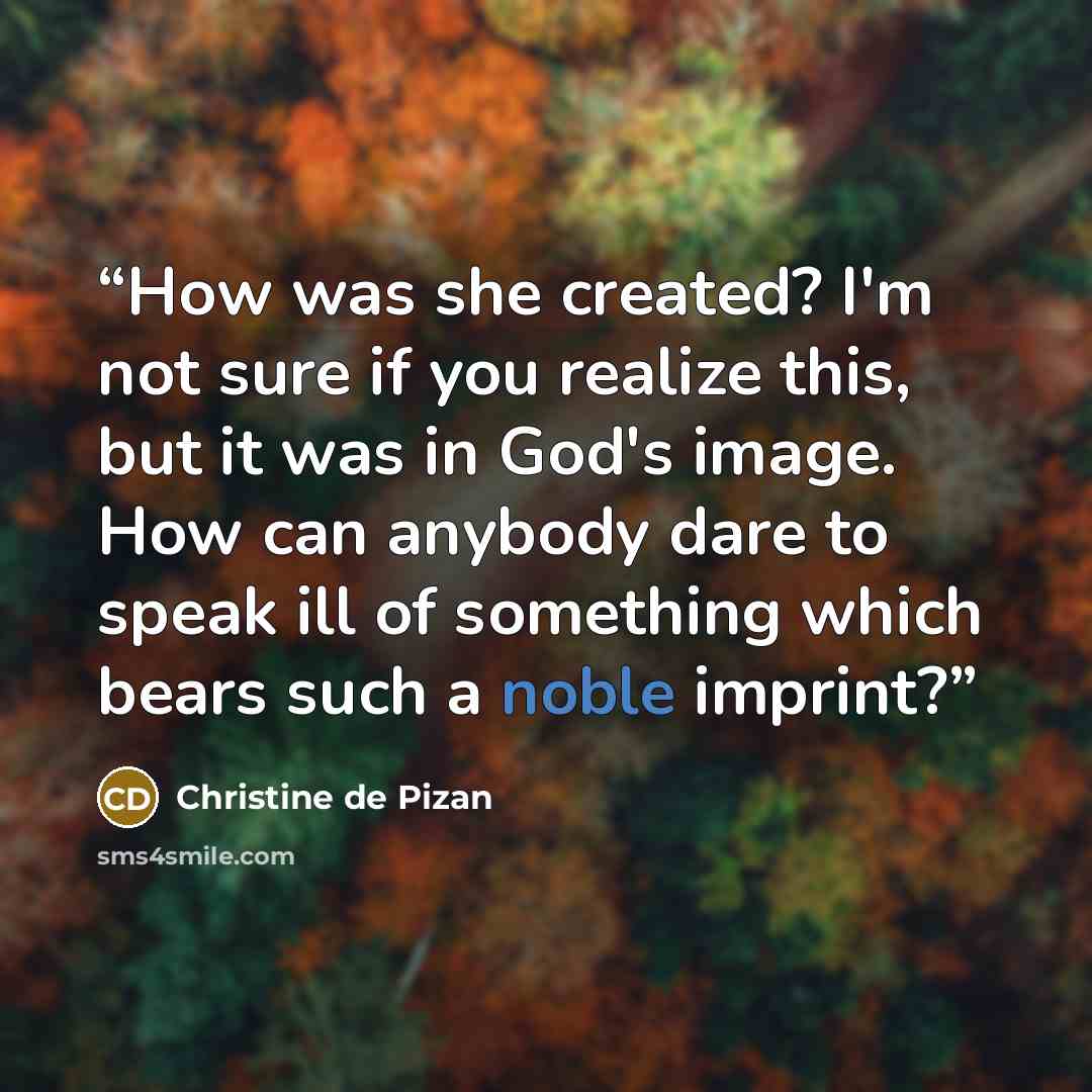 “How was she created? I'm not sure if you realize this, but it was in God's image. How can anybody dare to speak ill of something which bears such a noble imprint?” quote by Christine de Pizan