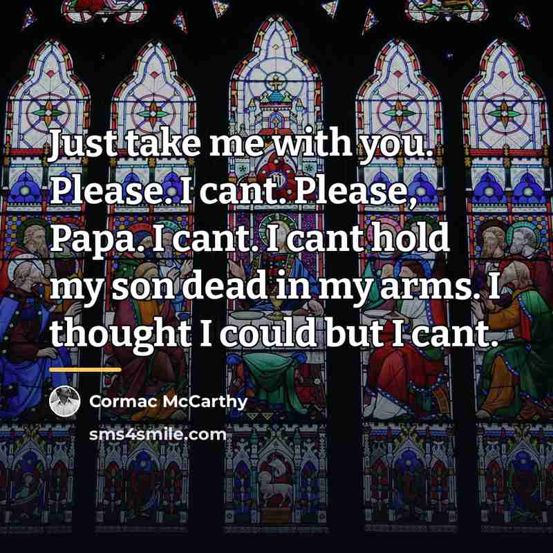 “Just take me with you. Please. I cant. Please, Papa.…” quote by Cormac McCarthy
