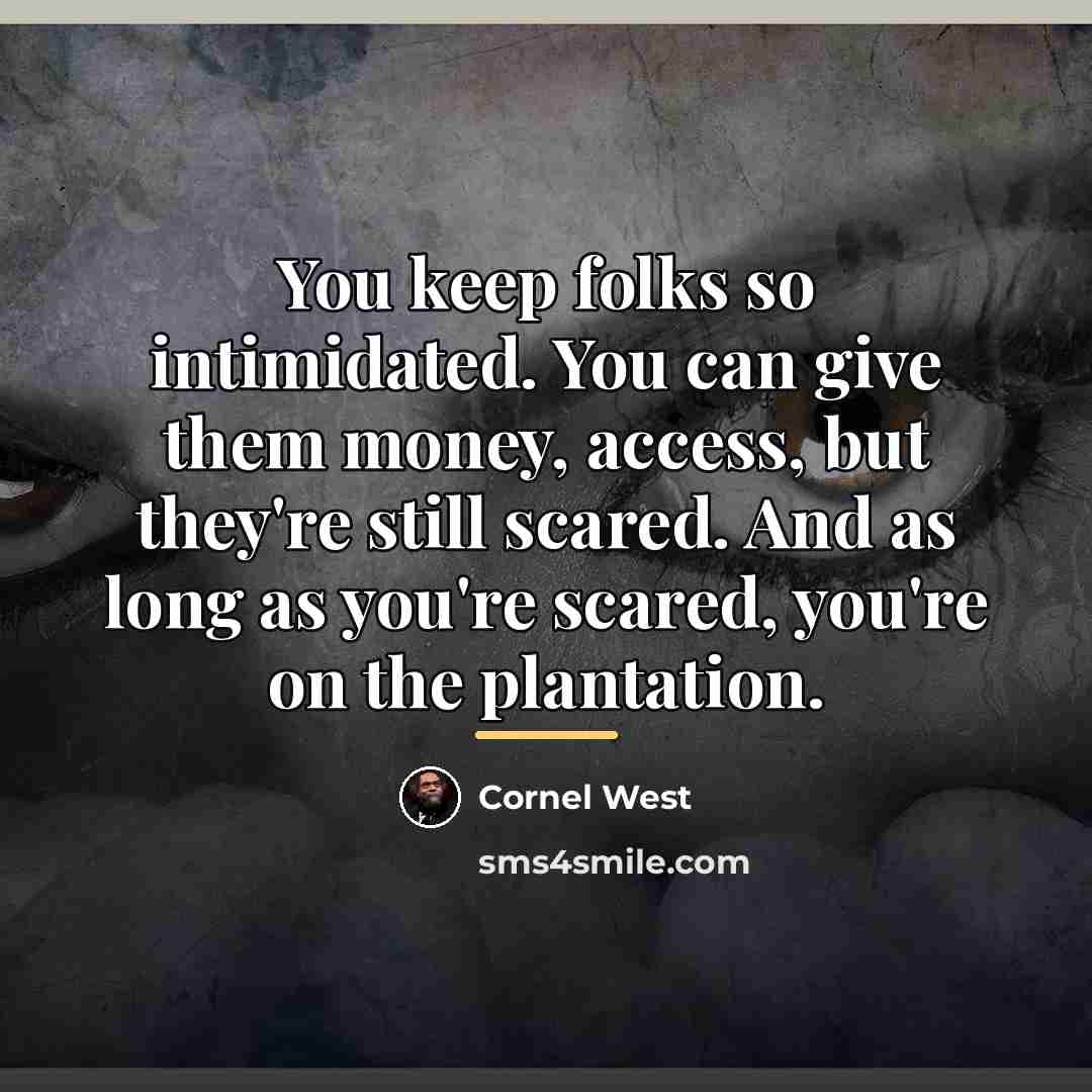“You keep folks so intimidated. You can give them money,…” quote by Cornel West