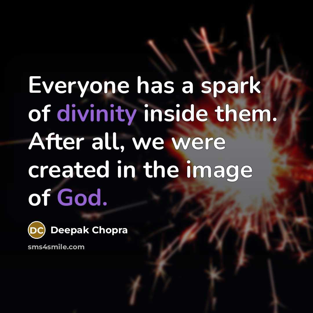 “Everyone has a spark of divinity inside them. After all, we were created in the image of God.” quote by Deepak Chopra
