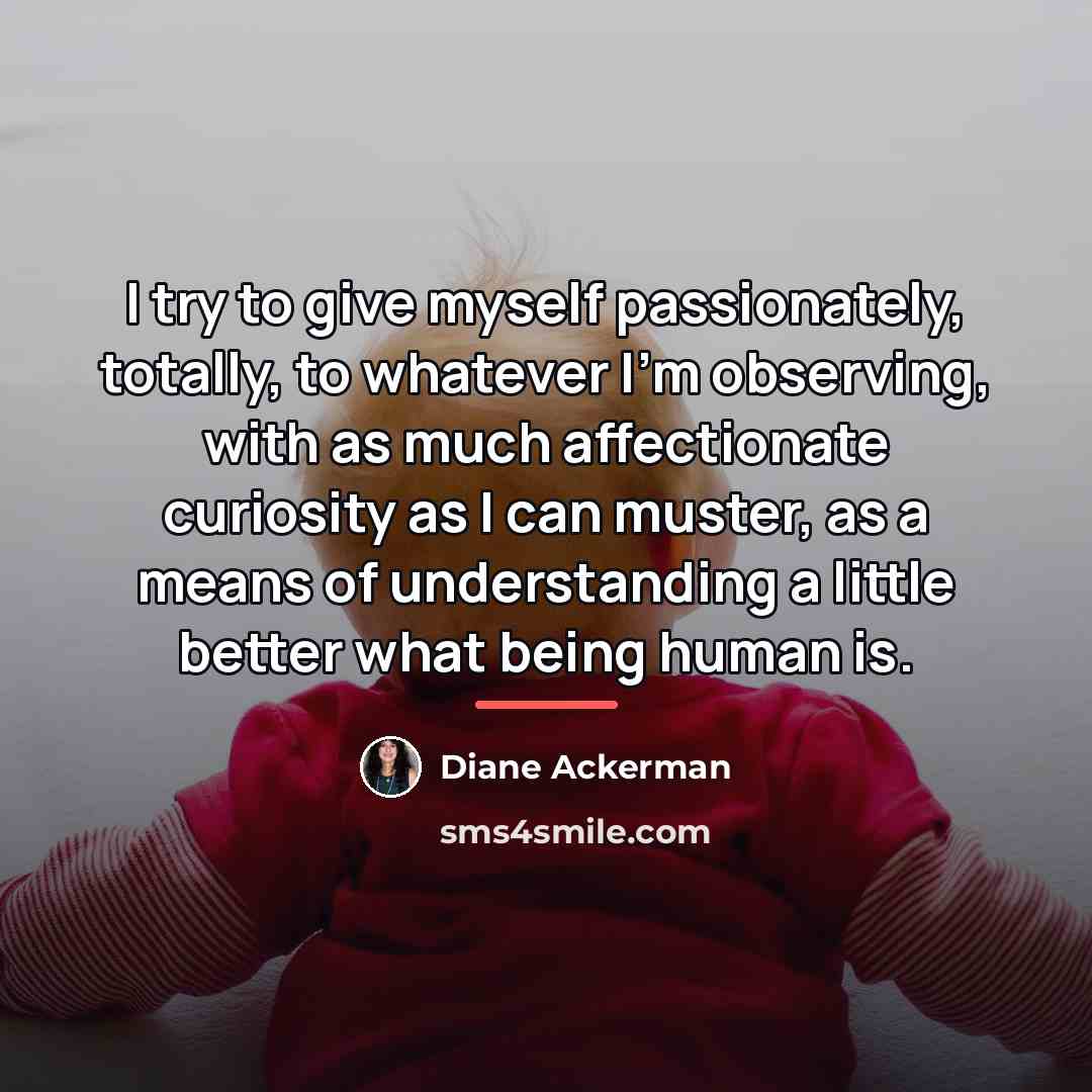 “I try to give myself passionately, totally, to whatever I'm…” quote by Diane Ackerman