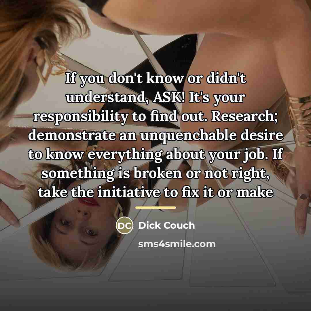 “If you don't know or didn't understand, ASK! It's your…” quote by Dick Couch