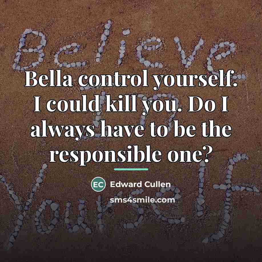 “Bella control yourself. I could kill you. Do I always…” quote by Edward Cullen