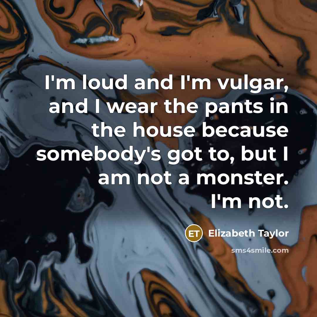 “I'm loud and I'm vulgar, and I wear the pants…” quote by Elizabeth Taylor