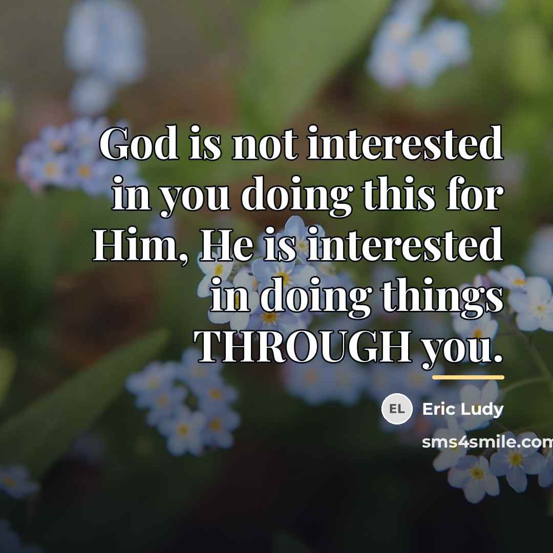 “God is not interested in you doing this for Him,…” quote by Eric Ludy