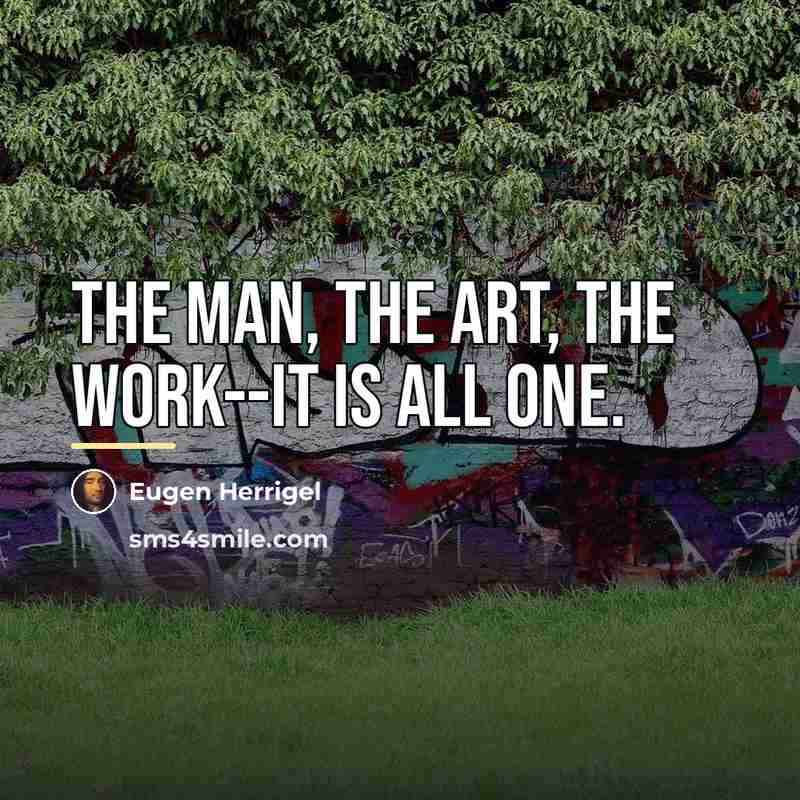 “The man, the art, the work--it is all one.…” quote by Eugen Herrigel