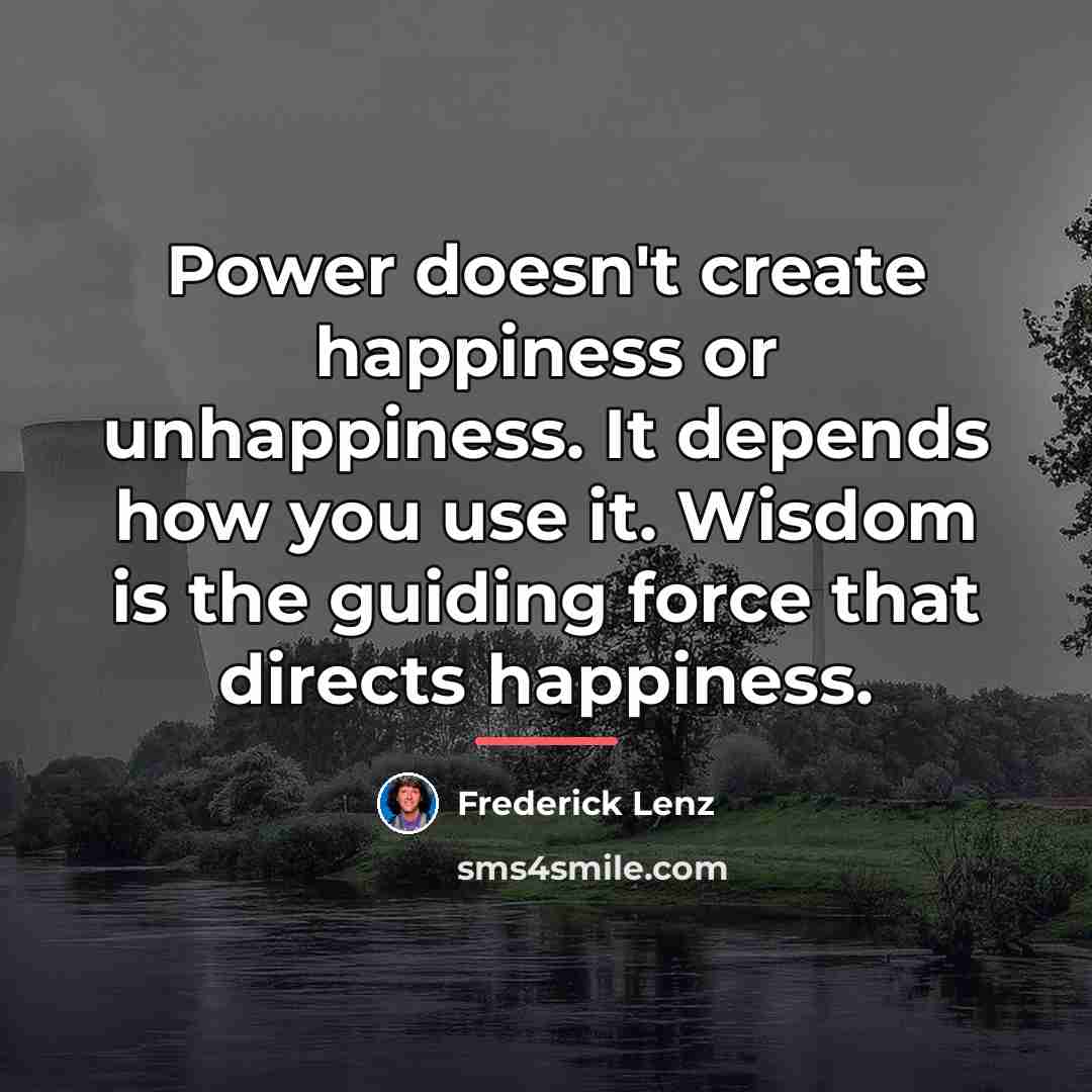 “Power doesn't create happiness or unhappiness. It depends how you…” quote by Frederick Lenz