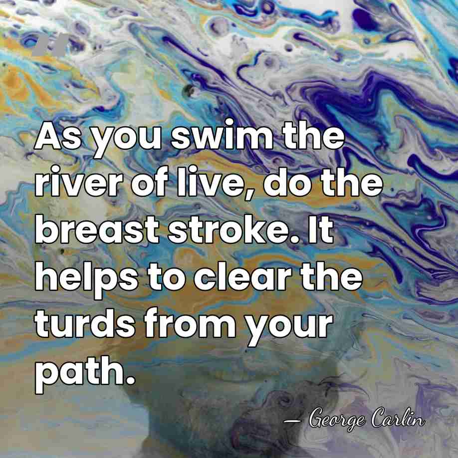 As you swim the river of live, do the breast stroke. It&hellip; - George Carlin