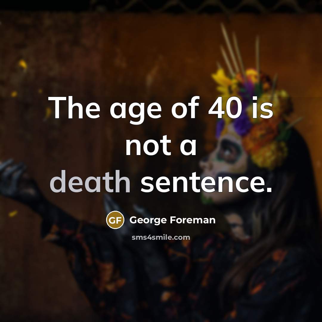 “The age of 40 is not a death sentence.…” quote by George Foreman