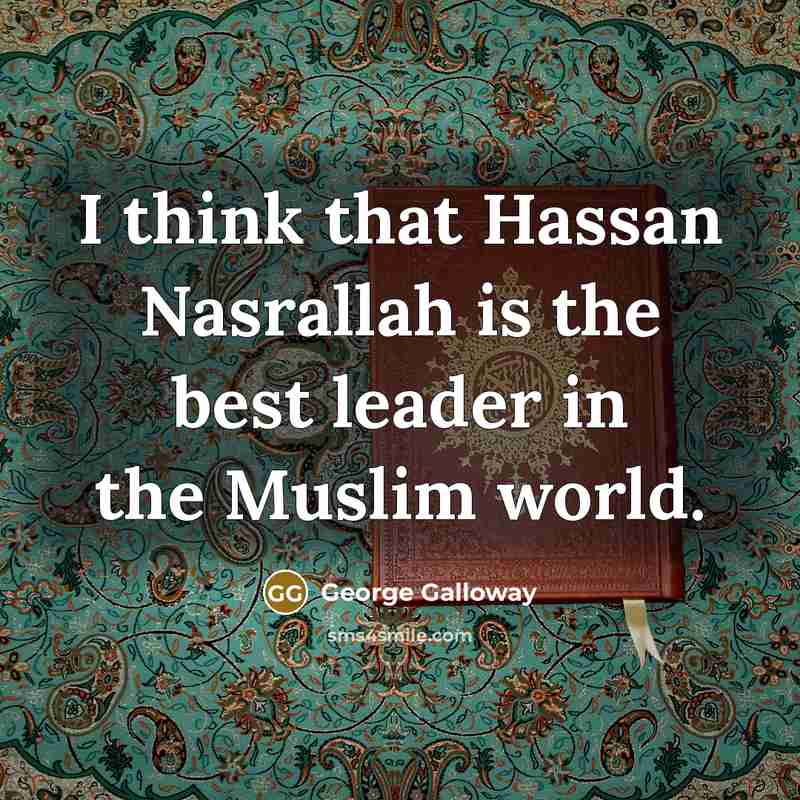 “I think that Hassan Nasrallah is the best leader in…” quote by George Galloway