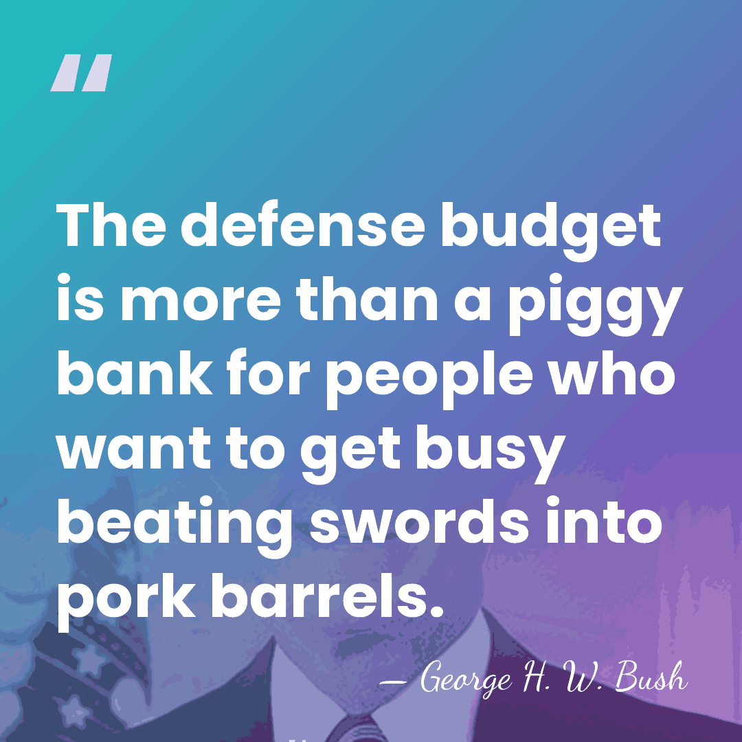 The defense budget is more than a piggy bank for people who&hellip; - George H. W. Bush